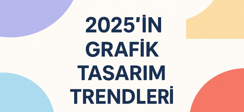 2025’in Grafik Tasarım Trendleri: Yeni Nesil Estetik Dönemi